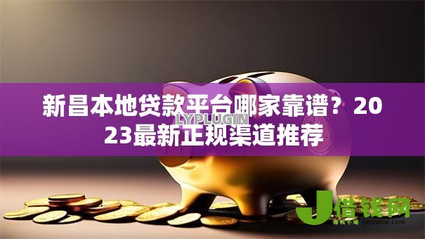 新昌本地贷款平台哪家靠谱?2023最新正规渠道推荐 新昌本地贷款平台哪家靠谱?2023最新正规渠道推荐