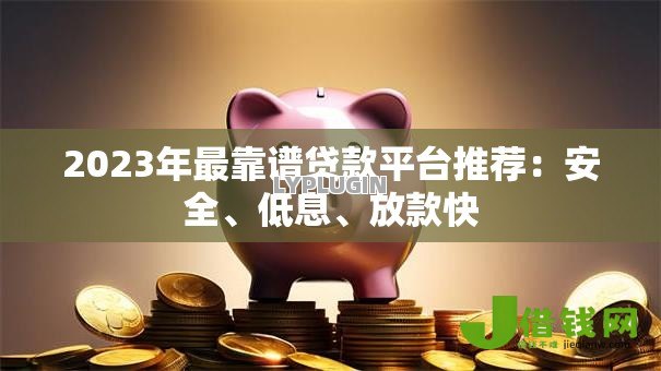 2023年最靠谱贷款平台推荐:安全、低息、放款快 2023年最靠谱贷款平台推荐:安全、低息、放款快