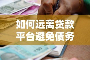 如何远离贷款平台避免债务陷阱?这些方法一定要看 如何远离贷款平台避免债务陷阱?这些方法一定要看