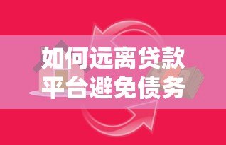 如何远离贷款平台避免债务陷阱?这些方法一定要看 如何远离贷款平台避免债务陷阱?这些方法一定要看