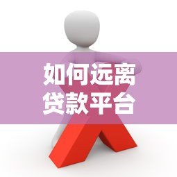如何远离贷款平台避免债务陷阱?这些方法一定要看 如何远离贷款平台避免债务陷阱?这些方法一定要看