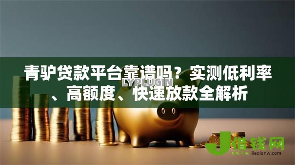 青驴贷款平台靠谱吗？实测低利率、高额度、快速放款全解析