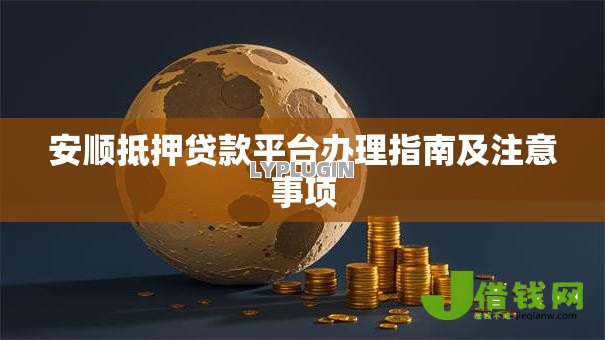安顺抵押贷款平台办理指南及注意事项