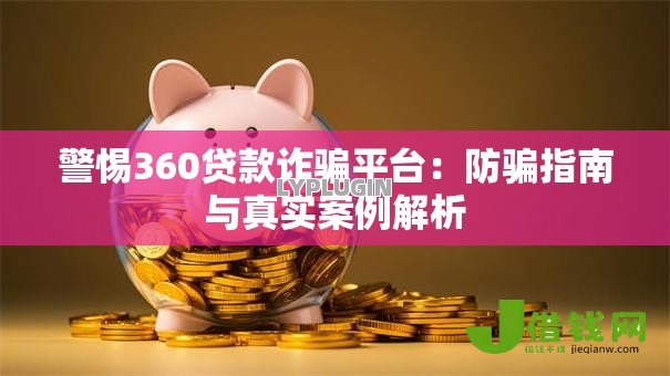 警惕360贷款诈骗平台:防骗指南与真实案例解析 警惕360贷款诈骗平台:防骗指南与真实案例解析