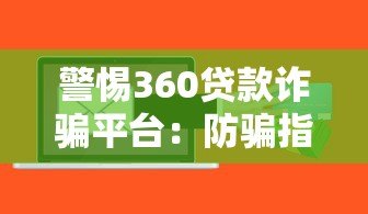 警惕360贷款诈骗平台:防骗指南与真实案例解析 警惕360贷款诈骗平台:防骗指南与真实案例解析