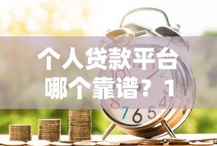 个人贷款平台哪个靠谱?10大正规借贷平台真实测评 个人贷款平台哪个靠谱?10大正规借贷平台真实测评