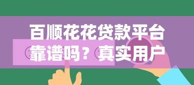 百顺花花贷款平台靠谱吗?真实用户反馈与全面解析 百顺花花贷款平台靠谱吗?真实用户反馈与全面解析