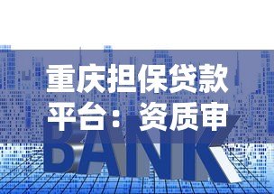 重庆担保贷款平台:资质审核、利率对比及避坑指南 重庆担保贷款平台:资质审核、利率对比及避坑指南