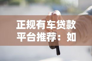 正规有车贷款平台推荐:如何安全借款避坑指南 正规有车贷款平台推荐:如何安全借款避坑指南