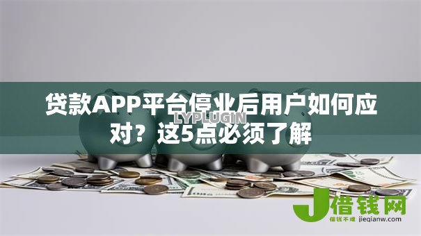 贷款APP平台停业后用户如何应对？这5点必须了解