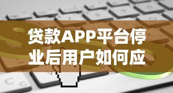 贷款APP平台停业后用户如何应对？这5点必须了解