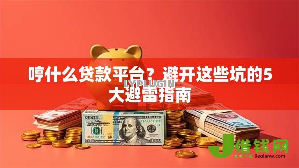 哼什么贷款平台?避开这些坑的5大避雷指南 哼什么贷款平台?避开这些坑的5大避雷指南