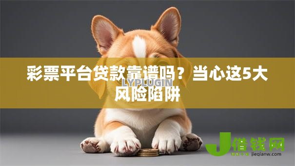 彩票平台贷款靠谱吗？当心这5大风险陷阱