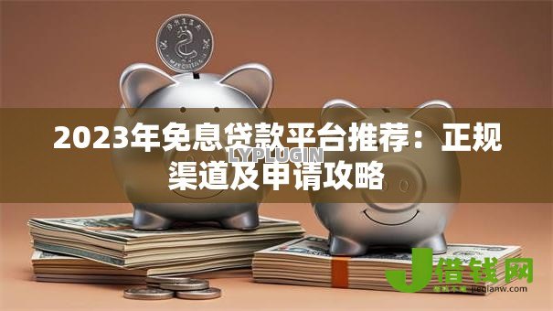 2023年免息贷款平台推荐：正规渠道及申请攻略