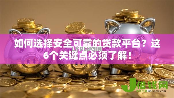 如何选择安全可靠的贷款平台？这6个关键点必须了解！