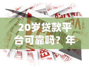 20岁贷款平台可靠吗?年轻人如何选择正规借贷渠道 20岁贷款平台可靠吗?年轻人如何选择正规借贷渠道