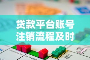 贷款平台账号注销流程及时间解析,这些细节要注意 贷款平台账号注销流程及时间解析,这些细节要注意