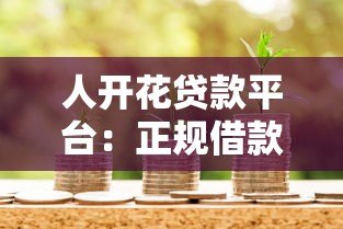 人开花贷款平台:正规借款渠道解析与申请指南 人开花贷款平台:正规借款渠道解析与申请指南