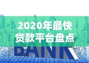 2020年最快贷款平台盘点：秒下款、低利率 这些正规渠道值得选！