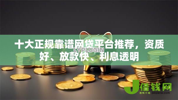 十大正规靠谱网贷平台推荐,资质好、放款快、利息透明 十大正规靠谱网贷平台推荐,资质好、放款快、利息透明