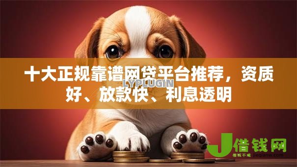 十大正规靠谱网贷平台推荐,资质好、放款快、利息透明 十大正规靠谱网贷平台推荐,资质好、放款快、利息透明