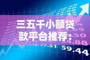 三五千小额贷款平台推荐:正规低息、快速到账的借款渠道盘点 三五千小额贷款平台推荐:正规低息、快速到账的借款渠道盘点