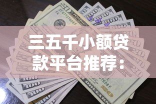 三五千小额贷款平台推荐:正规低息、快速到账的借款渠道盘点 三五千小额贷款平台推荐:正规低息、快速到账的借款渠道盘点