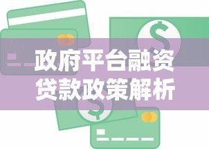 政府平台融资贷款政策解析:如何申请低息资金支持? 政府平台融资贷款政策解析:如何申请低息资金支持?