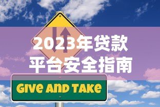 2023年贷款平台安全指南:如何避开风险选对正规渠道 2023年贷款平台安全指南:如何避开风险选对正规渠道