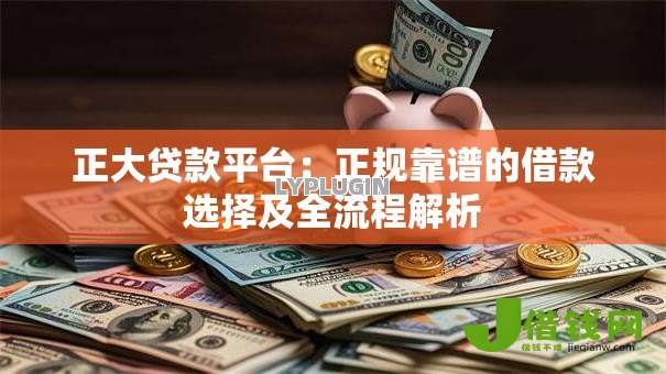 正大贷款平台:正规靠谱的借款选择及全流程解析 正大贷款平台:正规靠谱的借款选择及全流程解析