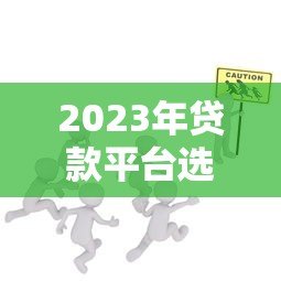 2023年贷款平台选择全攻略：安全、低息、防骗技巧