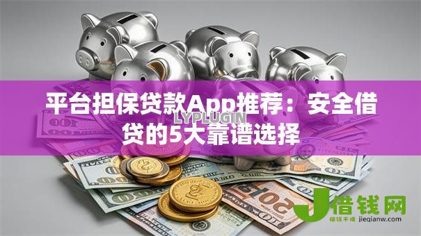平台担保贷款App推荐：安全借贷的5大靠谱选择