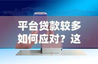 平台贷款较多如何应对?这5个方法帮你降低风险 平台贷款较多如何应对?这5个方法帮你降低风险