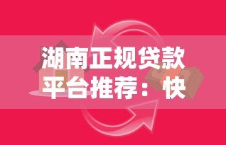 湖南正规贷款平台推荐:快速审批低息借款攻略 湖南正规贷款平台推荐:快速审批低息借款攻略