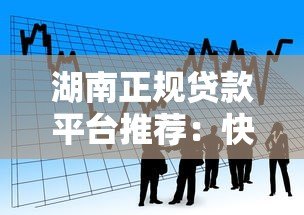 湖南正规贷款平台推荐:快速审批低息借款攻略 湖南正规贷款平台推荐:快速审批低息借款攻略
