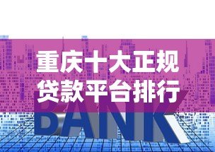 重庆十大正规贷款平台排行及申请攻略 重庆十大正规贷款平台排行及申请攻略