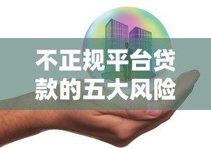 不正规平台贷款的五大风险:避开这些陷阱才能保护自己 不正规平台贷款的五大风险:避开这些陷阱才能保护自己