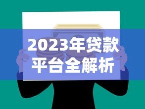 2023年贷款平台全解析：如何选择最适合的借贷渠道？