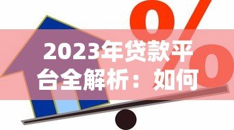 2023年贷款平台全解析：如何选择最适合的借贷渠道？