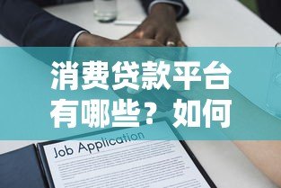 消费贷款平台有哪些？如何选择靠谱的借贷渠道