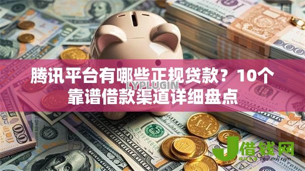 腾讯平台有哪些正规贷款？10个靠谱借款渠道详细盘点