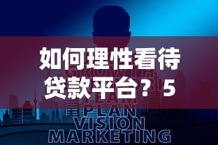 如何理性看待贷款平台?5大要点帮你避坑选对 如何理性看待贷款平台?5大要点帮你避坑选对