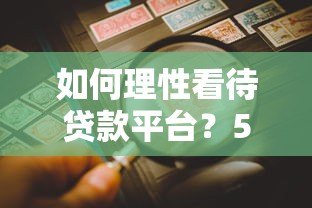 如何理性看待贷款平台?5大要点帮你避坑选对 如何理性看待贷款平台?5大要点帮你避坑选对