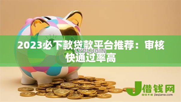 2023必下款贷款平台推荐：审核快通过率高