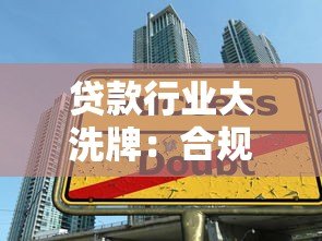 贷款行业大洗牌:合规平台崛起与高风险机构退场 贷款行业大洗牌:合规平台崛起与高风险机构退场