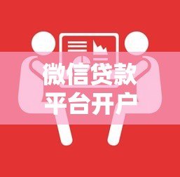 微信贷款平台开户全攻略:手把手教你申请贷款流程 微信贷款平台开户全攻略:手把手教你申请贷款流程