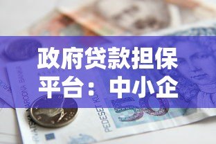 政府贷款担保平台:中小企业贷款申请指南与政策解析 政府贷款担保平台:中小企业贷款申请指南与政策解析