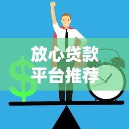 放心贷款平台推荐:正规安全渠道如何选 放心贷款平台推荐:正规安全渠道如何选