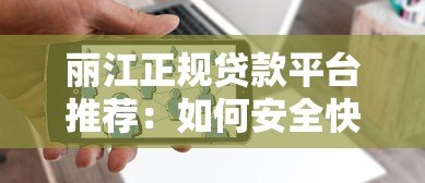 丽江正规贷款平台推荐:如何安全快速解决资金需求? 丽江正规贷款平台推荐:如何安全快速解决资金需求?