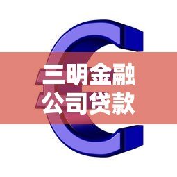 三明金融公司贷款平台:正规低息 快速审批 解决资金难题 三明金融公司贷款平台:正规低息 快速审批 解决资金难题